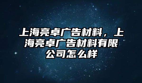 上海亮卓廣告材料，上海亮卓廣告材料有限公司怎么樣