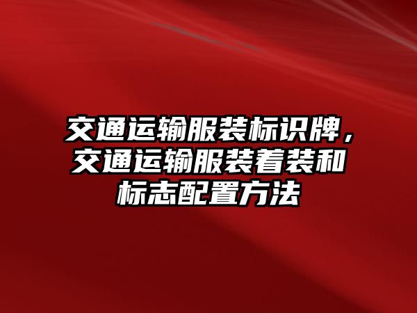 交通運輸服裝標(biāo)識牌，交通運輸服裝著裝和標(biāo)志配置方法