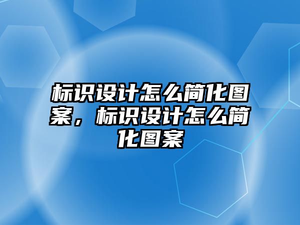 標識設(shè)計怎么簡化圖案，標識設(shè)計怎么簡化圖案