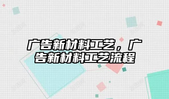 廣告新材料工藝，廣告新材料工藝流程