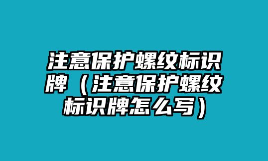 注意保護螺紋標(biāo)識牌（注意保護螺紋標(biāo)識牌怎么寫）