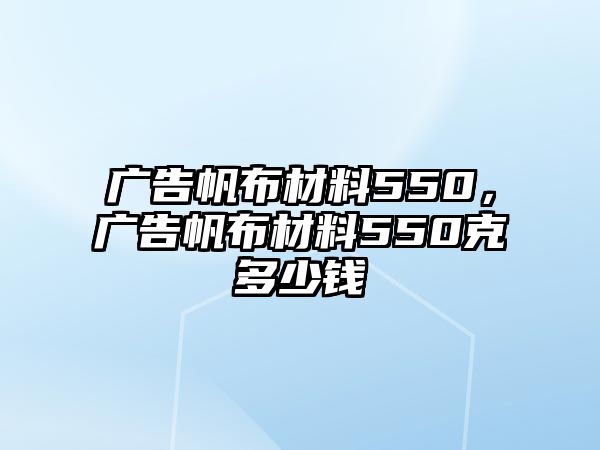 廣告帆布材料550，廣告帆布材料550克多少錢