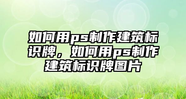 如何用ps制作建筑標(biāo)識牌，如何用ps制作建筑標(biāo)識牌圖片