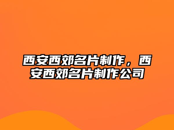 西安西郊名片制作，西安西郊名片制作公司