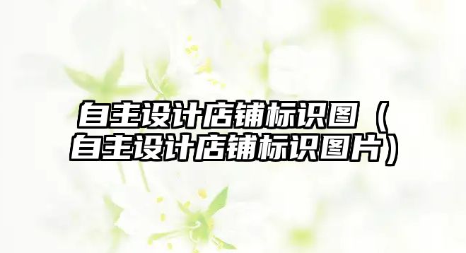 自主設計店鋪標識圖（自主設計店鋪標識圖片）