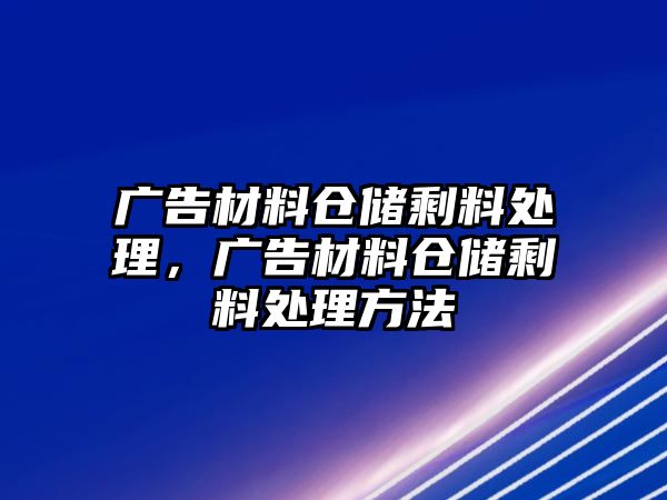 廣告材料倉儲(chǔ)剩料處理，廣告材料倉儲(chǔ)剩料處理方法