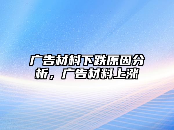 廣告材料下跌原因分析，廣告材料上漲