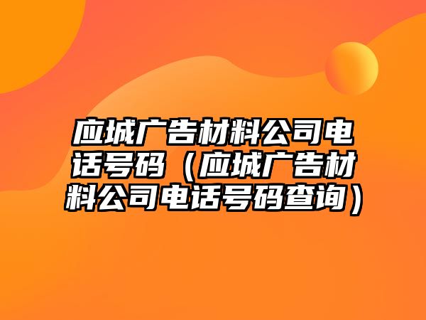 應(yīng)城廣告材料公司電話號碼（應(yīng)城廣告材料公司電話號碼查詢）