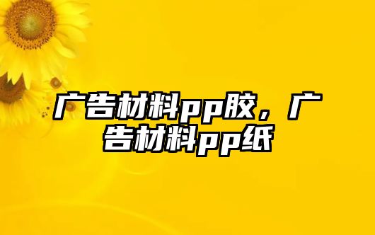 廣告材料pp膠，廣告材料pp紙