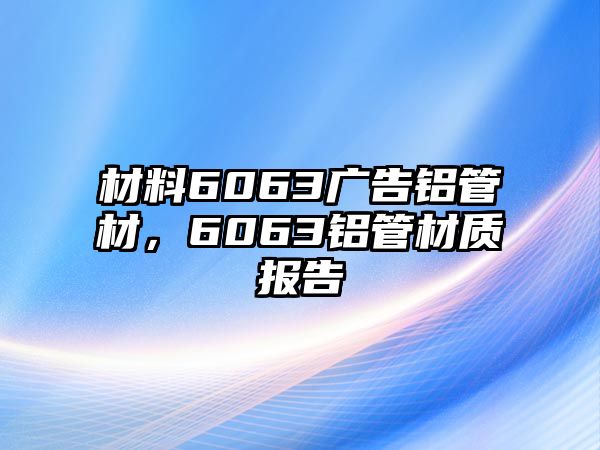 材料6063廣告鋁管材，6063鋁管材質報告