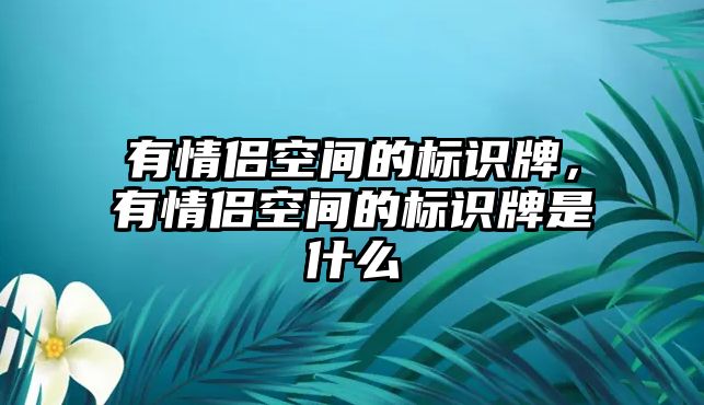 有情侶空間的標(biāo)識(shí)牌，有情侶空間的標(biāo)識(shí)牌是什么