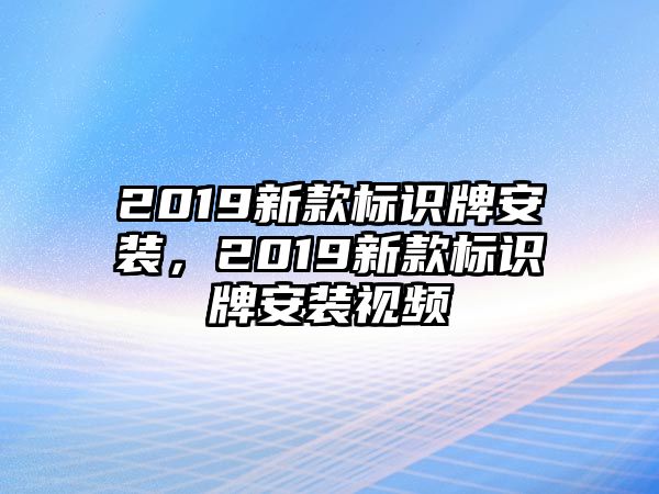 2019新款標(biāo)識牌安裝，2019新款標(biāo)識牌安裝視頻