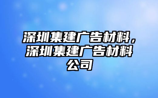 深圳集建廣告材料，深圳集建廣告材料公司