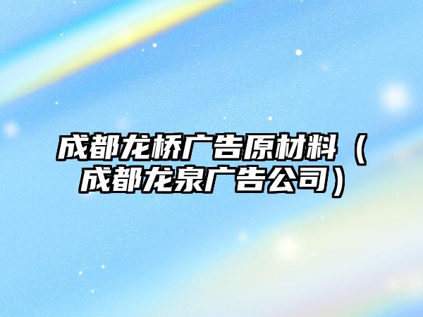 成都龍橋廣告原材料（成都龍泉廣告公司）