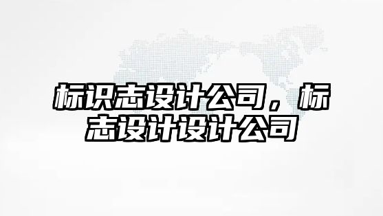 標識志設(shè)計公司，標志設(shè)計設(shè)計公司