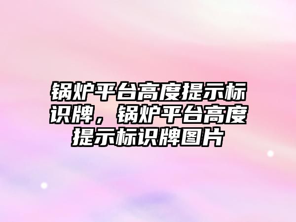 鍋爐平臺高度提示標識牌，鍋爐平臺高度提示標識牌圖片