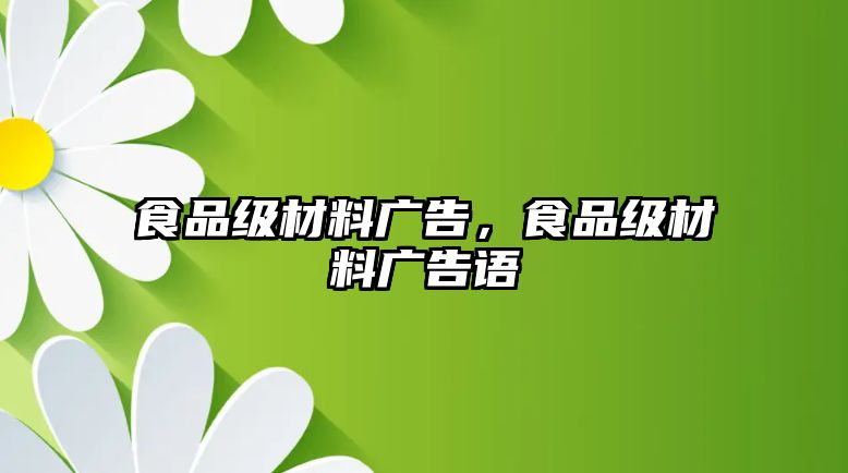 食品級材料廣告，食品級材料廣告語