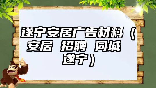 遂寧安居廣告材料（安居 招聘 同城 遂寧）