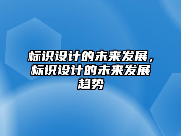 標(biāo)識(shí)設(shè)計(jì)的未來(lái)發(fā)展，標(biāo)識(shí)設(shè)計(jì)的未來(lái)發(fā)展趨勢(shì)