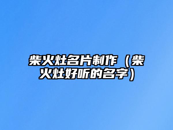 柴火灶名片制作（柴火灶好聽的名字）