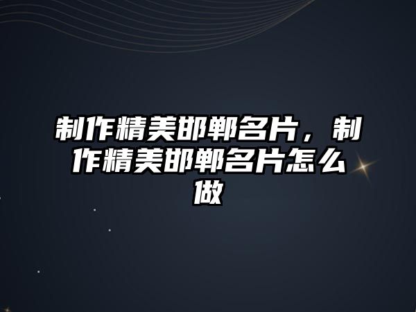 制作精美邯鄲名片，制作精美邯鄲名片怎么做