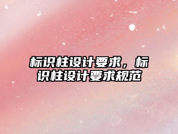 標識柱設計要求，標識柱設計要求規(guī)范