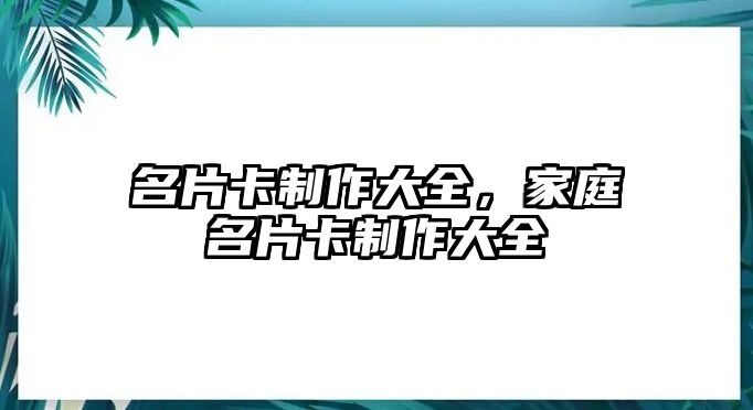 名片卡制作大全，家庭名片卡制作大全