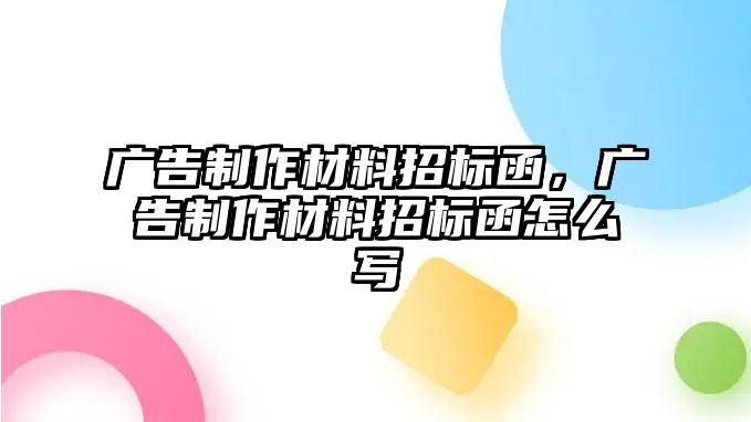 廣告制作材料招標(biāo)函，廣告制作材料招標(biāo)函怎么寫