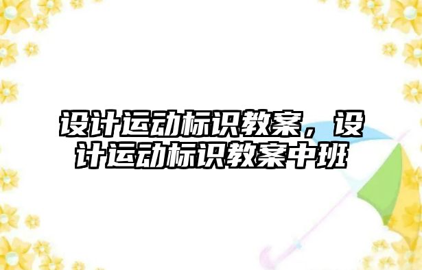 設計運動標識教案，設計運動標識教案中班