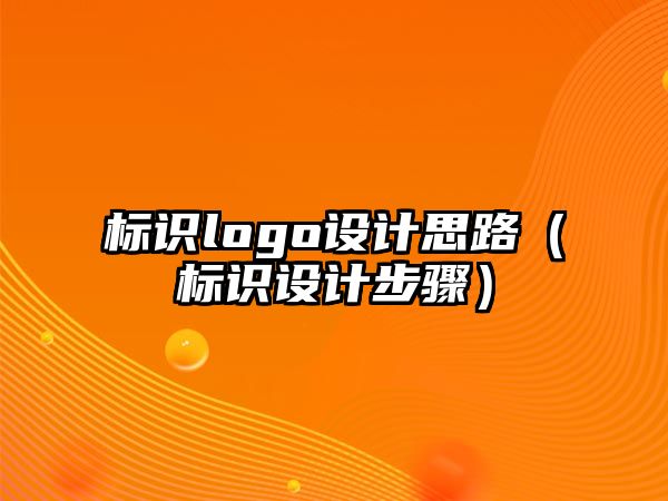 標(biāo)識(shí)logo設(shè)計(jì)思路（標(biāo)識(shí)設(shè)計(jì)步驟）