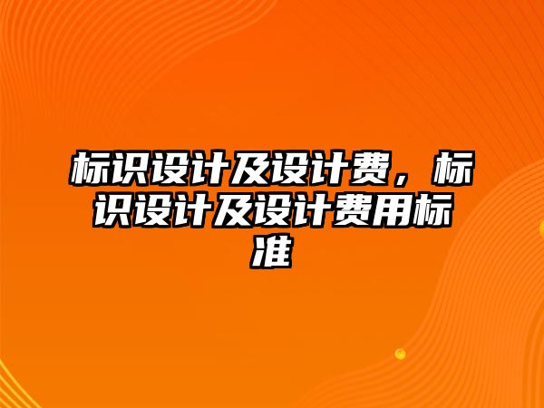 標(biāo)識設(shè)計及設(shè)計費，標(biāo)識設(shè)計及設(shè)計費用標(biāo)準(zhǔn)