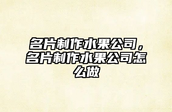 名片制作水果公司，名片制作水果公司怎么做