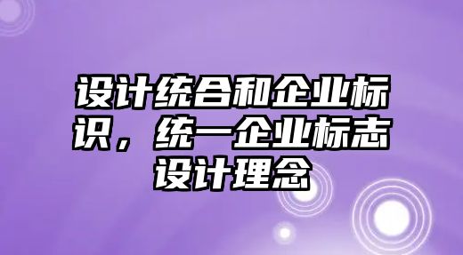 設(shè)計(jì)統(tǒng)合和企業(yè)標(biāo)識(shí)，統(tǒng)一企業(yè)標(biāo)志設(shè)計(jì)理念