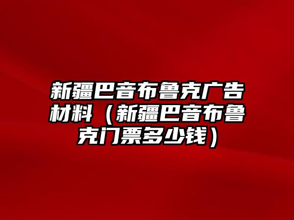 新疆巴音布魯克廣告材料（新疆巴音布魯克門票多少錢）