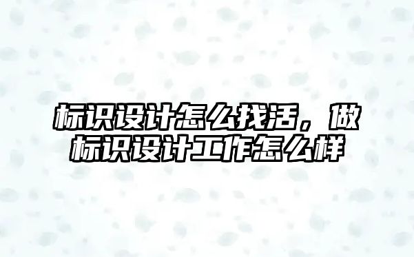 標識設計怎么找活，做標識設計工作怎么樣