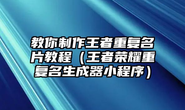 教你制作王者重復名片教程（王者榮耀重復名生成器小程序）