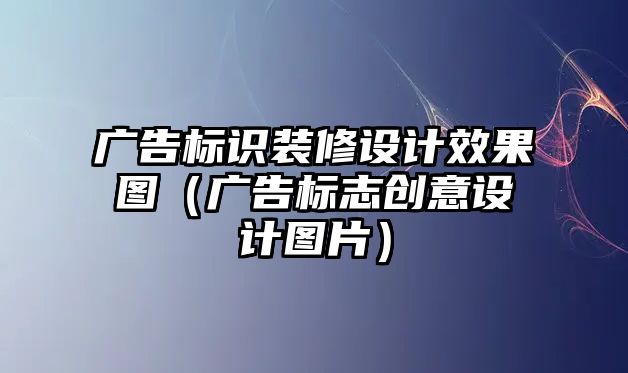 廣告標識裝修設(shè)計效果圖（廣告標志創(chuàng)意設(shè)計圖片）