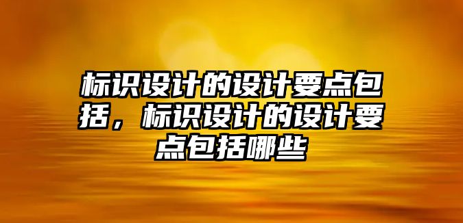 標(biāo)識設(shè)計的設(shè)計要點包括，標(biāo)識設(shè)計的設(shè)計要點包括哪些