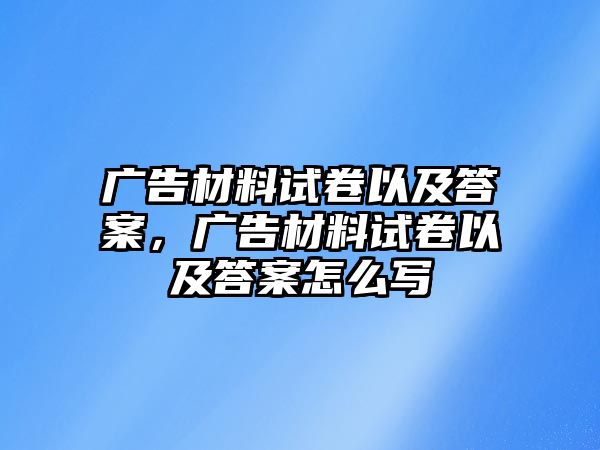 廣告材料試卷以及答案，廣告材料試卷以及答案怎么寫