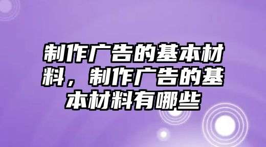 制作廣告的基本材料，制作廣告的基本材料有哪些