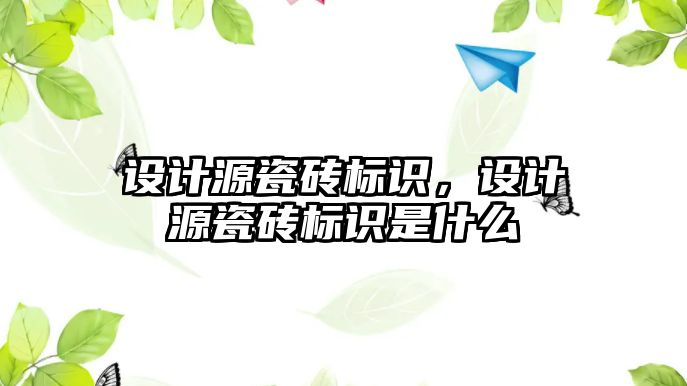 設(shè)計源瓷磚標識，設(shè)計源瓷磚標識是什么