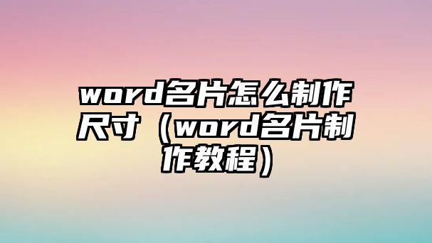 word名片怎么制作尺寸（word名片制作教程）