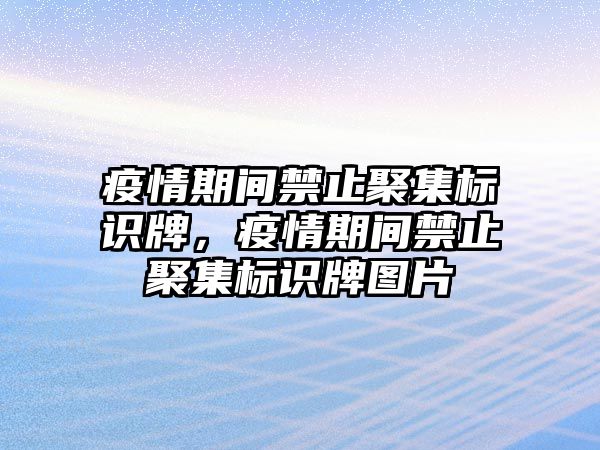 疫情期間禁止聚集標(biāo)識牌，疫情期間禁止聚集標(biāo)識牌圖片