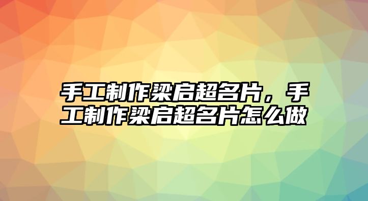 手工制作梁啟超名片，手工制作梁啟超名片怎么做