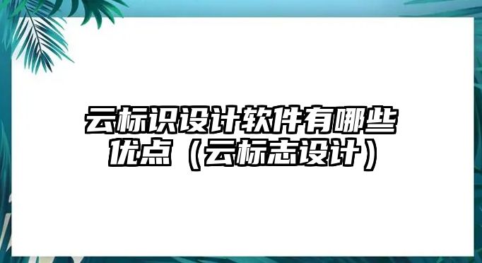 云標(biāo)識(shí)設(shè)計(jì)軟件有哪些優(yōu)點(diǎn)（云標(biāo)志設(shè)計(jì)）