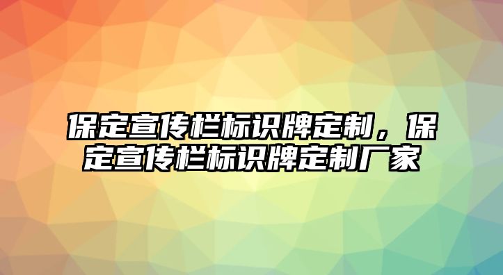 保定宣傳欄標(biāo)識牌定制，保定宣傳欄標(biāo)識牌定制廠家