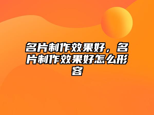 名片制作效果好，名片制作效果好怎么形容