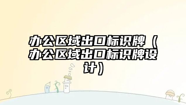 辦公區(qū)域出口標識牌（辦公區(qū)域出口標識牌設計）