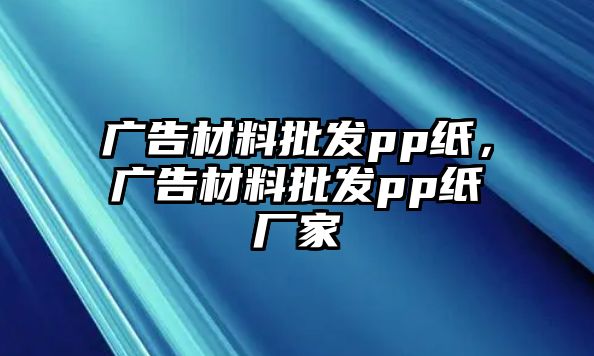 廣告材料批發(fā)pp紙，廣告材料批發(fā)pp紙廠家