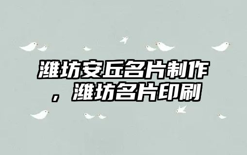 濰坊安丘名片制作，濰坊名片印刷